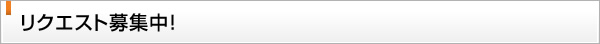 リクエスト募集中！